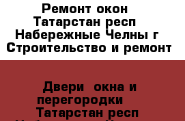 Ремонт окон - Татарстан респ., Набережные Челны г. Строительство и ремонт » Двери, окна и перегородки   . Татарстан респ.,Набережные Челны г.